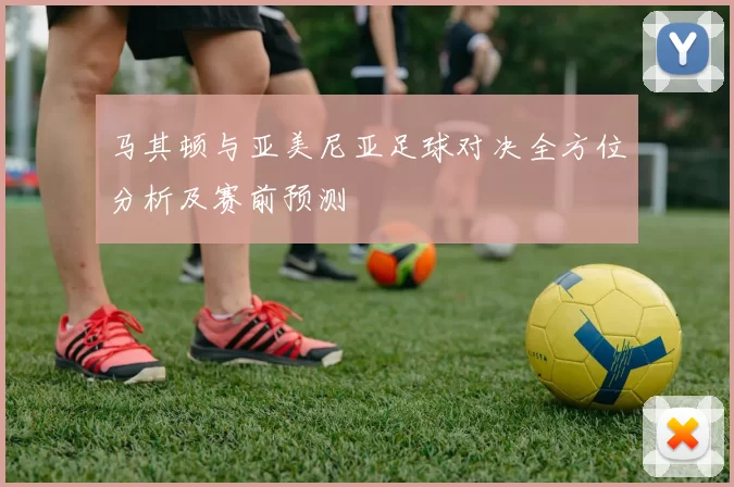马其顿与亚美尼亚足球对决全方位分析及赛前预测