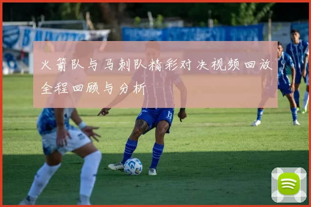 火箭队与马刺队精彩对决视频回放全程回顾与分析