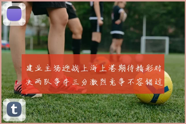 建业主场迎战上海上港期待精彩对决两队争夺三分激烈竞争不容错过