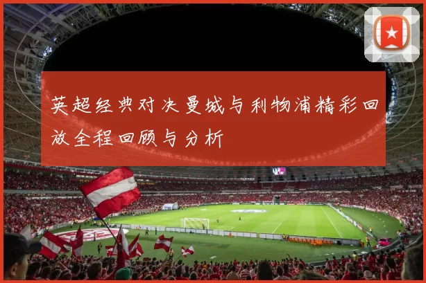 英超经典对决曼城与利物浦精彩回放全程回顾与分析