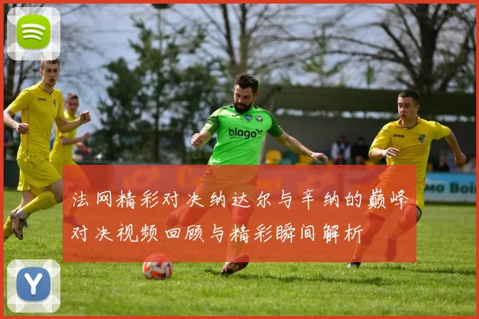 法网精彩对决纳达尔与辛纳的巅峰对决视频回顾与精彩瞬间解析