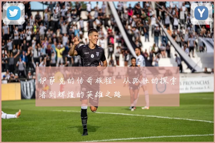 伊萨克的传奇旅程：从孤独的探索者到辉煌的英雄之路